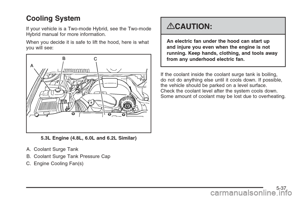 CHEVROLET SUBURBAN 2008 10.G Owners Manual Cooling System
If your vehicle is a Two-mode Hybrid, see the Two-mode
Hybrid manual for more information.
When you decide it is safe to lift the hood, here is what
you will see:
A. Coolant Surge Tank
