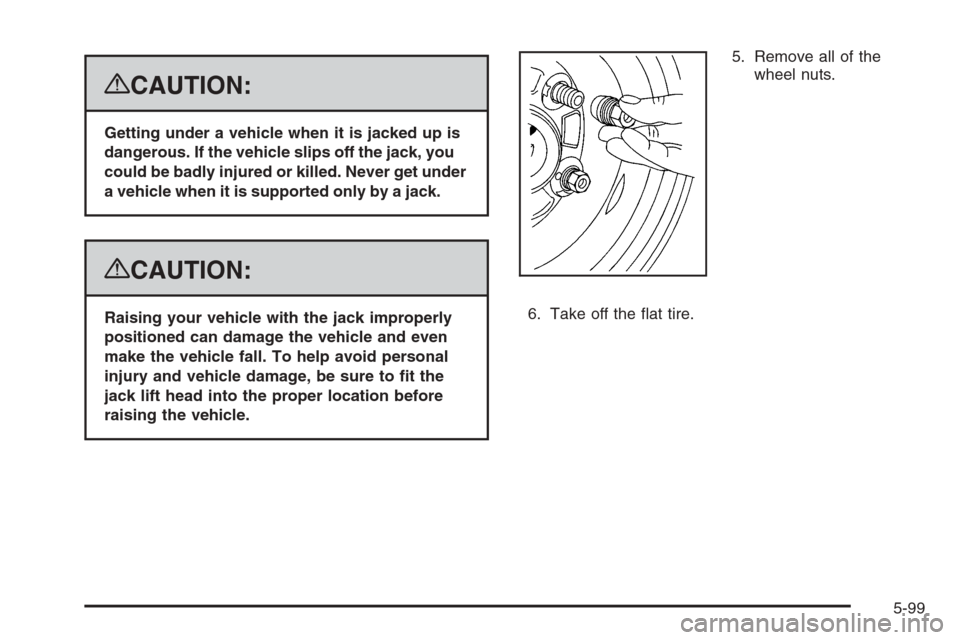 CHEVROLET SUBURBAN 2008 10.G Owners Manual {CAUTION:
Getting under a vehicle when it is jacked up is
dangerous. If the vehicle slips off the jack, you
could be badly injured or killed. Never get under
a vehicle when it is supported only by a j