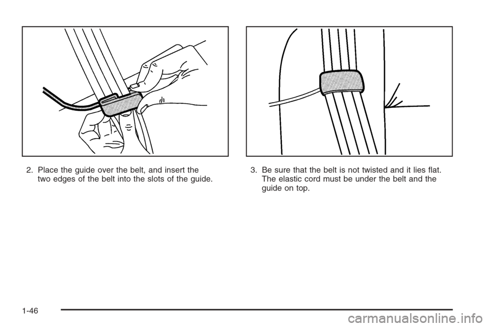 CHEVROLET SUBURBAN 2008 10.G Owners Manual 2. Place the guide over the belt, and insert the
two edges of the belt into the slots of the guide.3. Be sure that the belt is not twisted and it lies �at.
The elastic cord must be under the belt and 