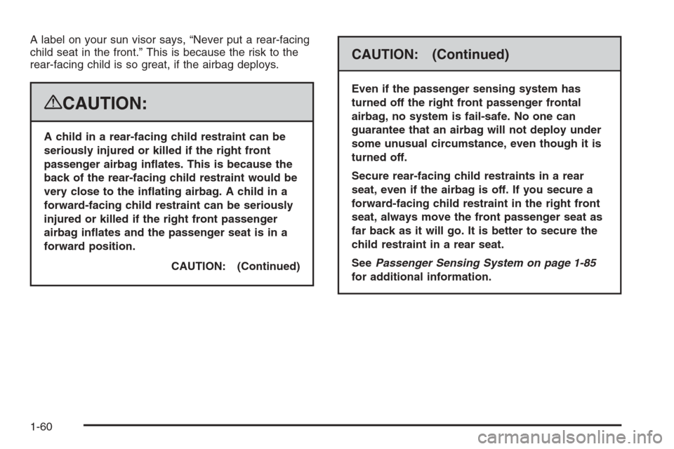 CHEVROLET SUBURBAN 2008 10.G Owners Manual A label on your sun visor says, “Never put a rear-facing
child seat in the front.” This is because the risk to the
rear-facing child is so great, if the airbag deploys.
{CAUTION:
A child in a rear