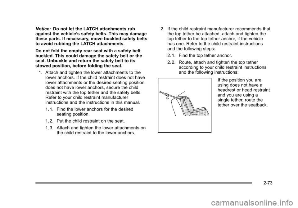 CHEVROLET SUBURBAN 2010 10.G Owners Manual Notice:Do not let the LATCH attachments rub
against the vehicle’ s safety belts. This may damage
these parts. If necessary, move buckled safety belts
to avoid rubbing the LATCH attachments.
Do not f