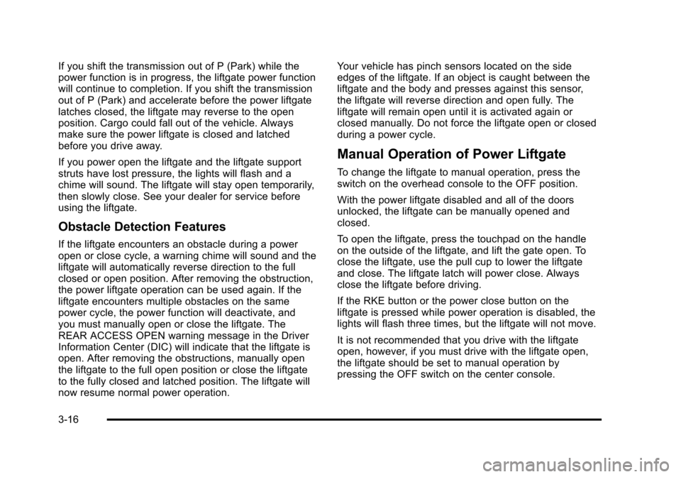 CHEVROLET SUBURBAN 2010 10.G Owners Manual If you shift the transmission out of P (Park) while the
power function is in progress, the liftgate power function
will continue to completion. If you shift the transmission
out of P (Park) and accele