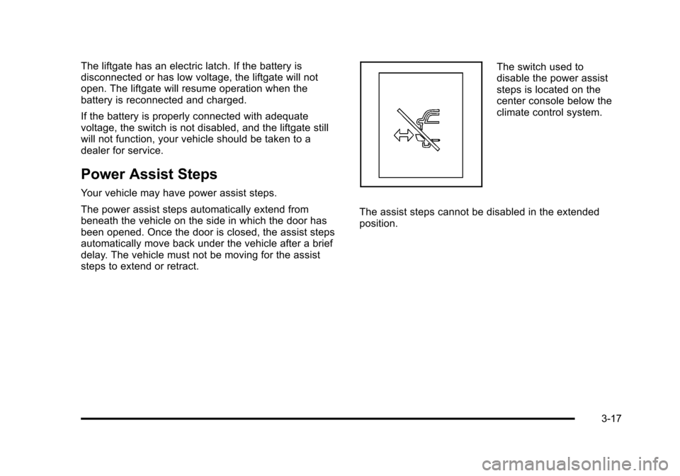 CHEVROLET SUBURBAN 2010 10.G Owners Manual The liftgate has an electric latch. If the battery is
disconnected or has low voltage, the liftgate will not
open. The liftgate will resume operation when the
battery is reconnected and charged.
If th