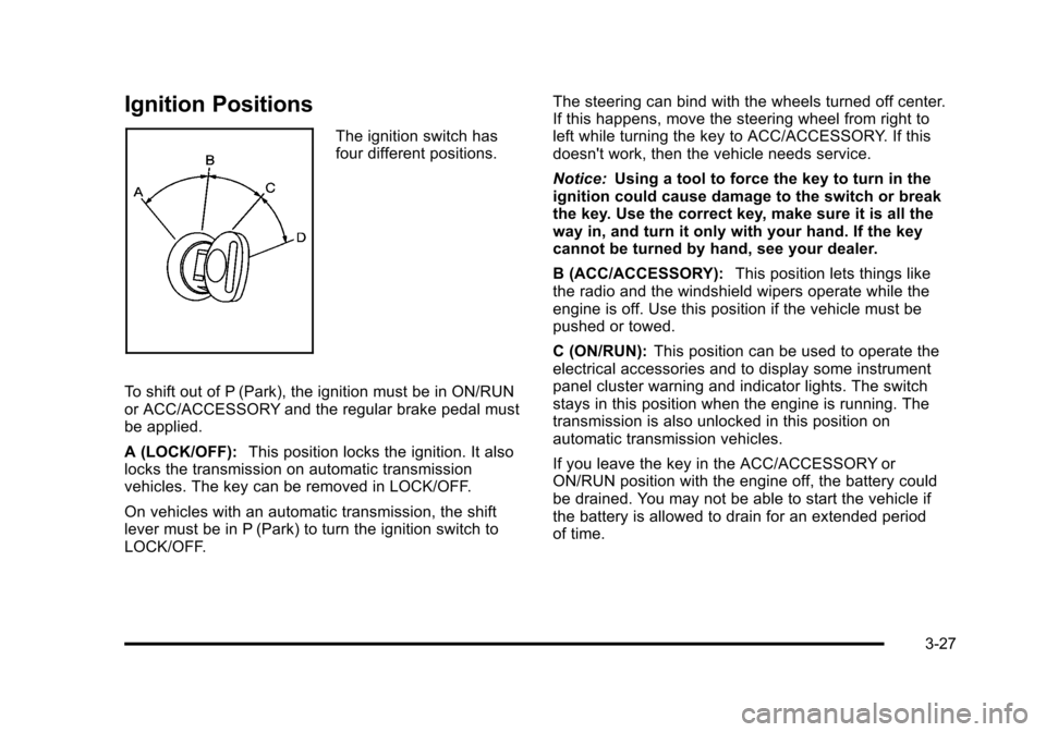CHEVROLET SUBURBAN 2010 10.G Owners Manual Ignition Positions
The ignition switch has
four different positions.
To shift out of P (Park), the ignition must be in ON/RUN
or ACC/ACCESSORY and the regular brake pedal must
be applied.
A (LOCK/OFF)