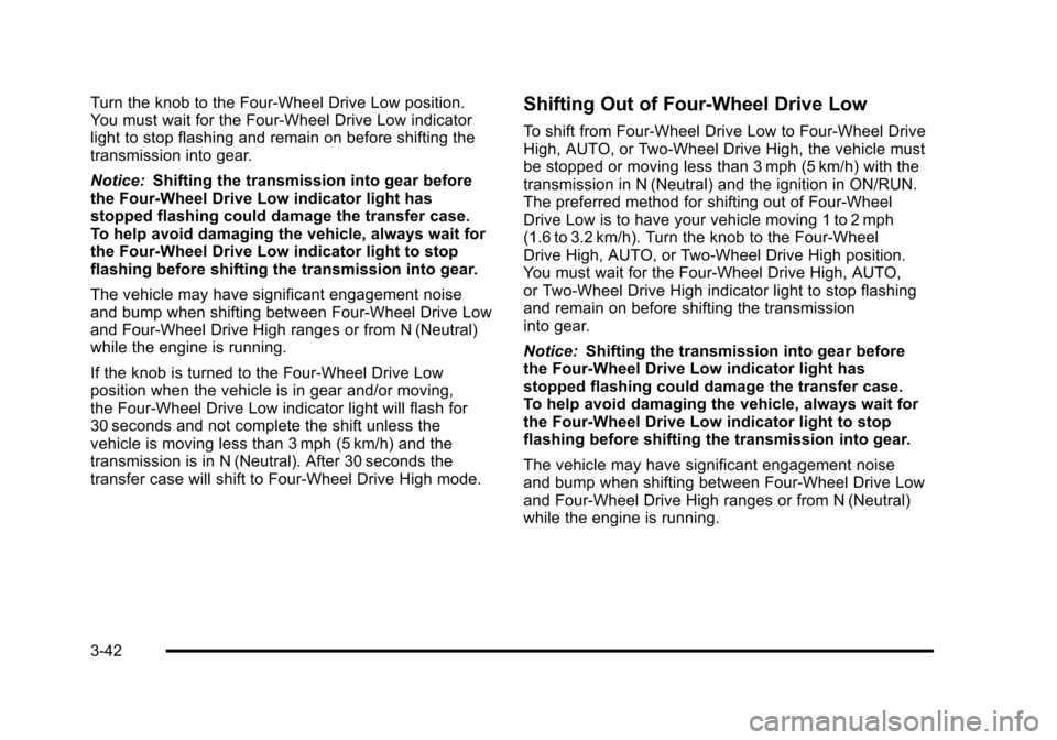 CHEVROLET SUBURBAN 2010 10.G Owners Manual Turn the knob to the Four-Wheel Drive Low position.
You must wait for the Four-Wheel Drive Low indicator
light to stop flashing and remain on before shifting the
transmission into gear.
Notice:Shiftin