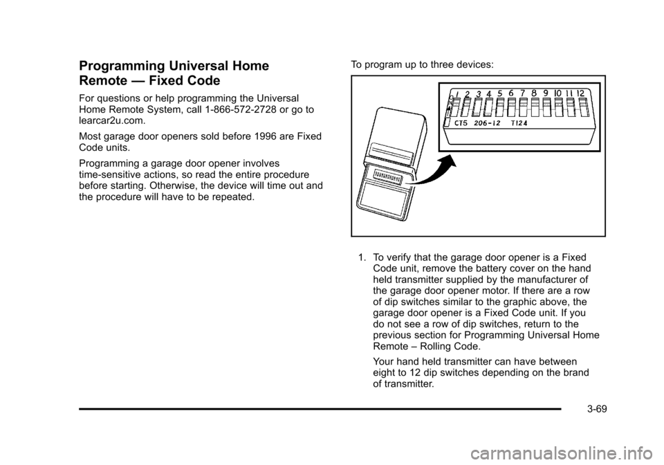 CHEVROLET SUBURBAN 2010 10.G Owners Manual Programming Universal Home
Remote—Fixed Code
For questions or help programming the Universal
Home Remote System, call 1-866-572-2728 or go to
learcar2u.com.
Most garage door openers sold before 1996