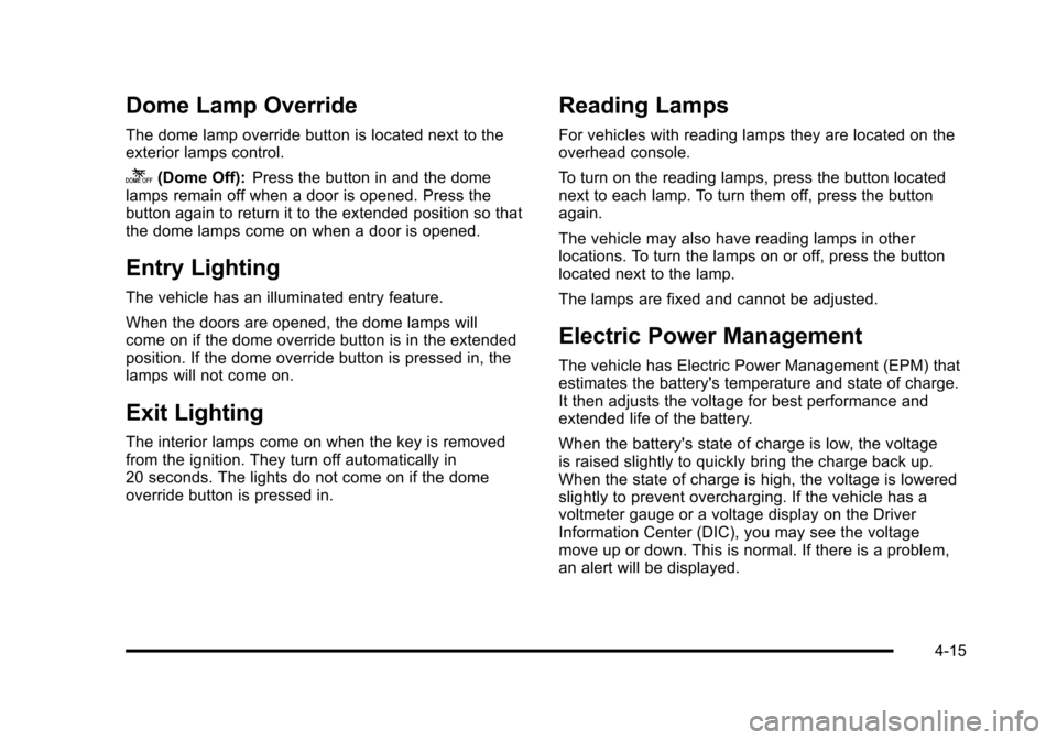 CHEVROLET SUBURBAN 2010 10.G Owners Manual Dome Lamp Override
The dome lamp override button is located next to the
exterior lamps control.
k(Dome Off):Press the button in and the dome
lamps remain off when a door is opened. Press the
button ag