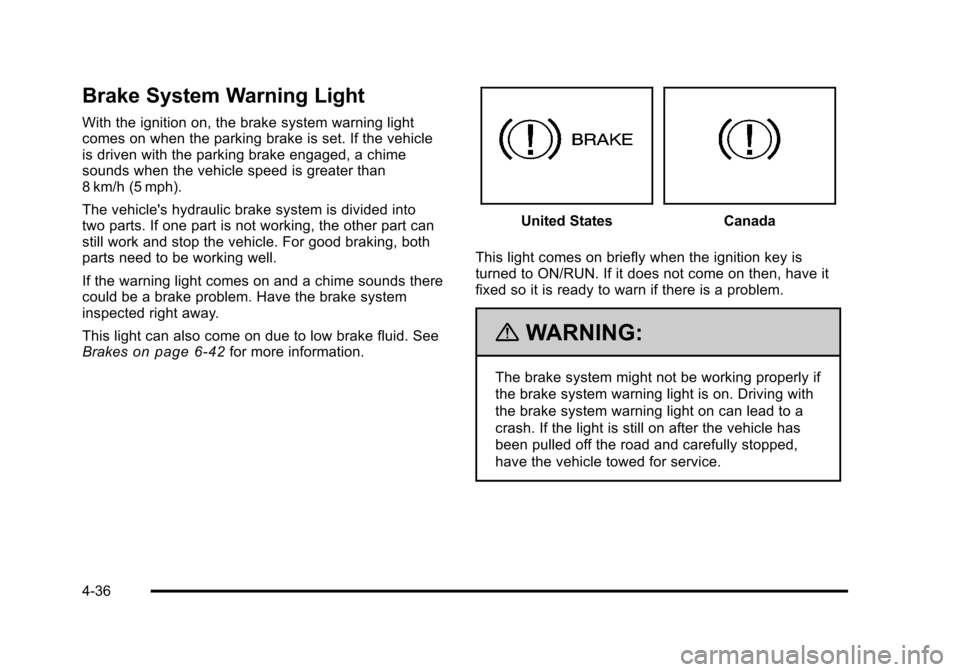 CHEVROLET SUBURBAN 2010 10.G Owners Manual Brake System Warning Light
With the ignition on, the brake system warning light
comes on when the parking brake is set. If the vehicle
is driven with the parking brake engaged, a chime
sounds when the