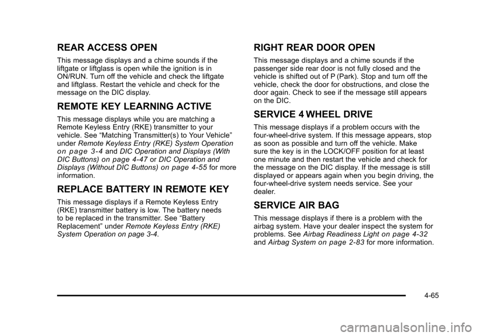 CHEVROLET SUBURBAN 2010 10.G Owners Manual REAR ACCESS OPEN
This message displays and a chime sounds if the
liftgate or liftglass is open while the ignition is in
ON/RUN. Turn off the vehicle and check the liftgate
and liftglass. Restart the v