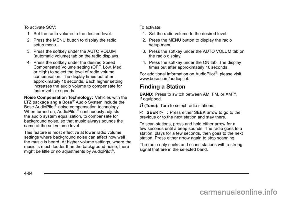 CHEVROLET SUBURBAN 2010 10.G Owners Manual To activate SCV:1. Set the radio volume to the desired level.
2. Press the MENU button to display the radio setup menu.
3. Press the softkey under the AUTO VOLUM (automatic volume) tab on the radio di