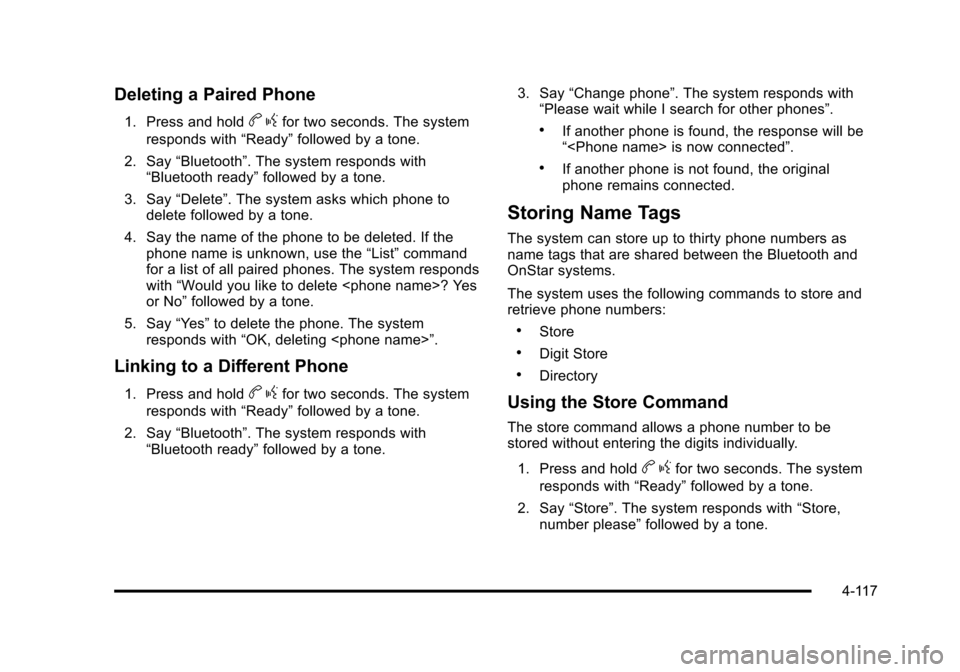 CHEVROLET SUBURBAN 2010 10.G Owners Manual Deleting a Paired Phone
1. Press and holdbgfor two seconds. The system
responds with “Ready”followed by a tone.
2. Say “Bluetooth”. The system responds with
“Bluetooth ready” followed by a