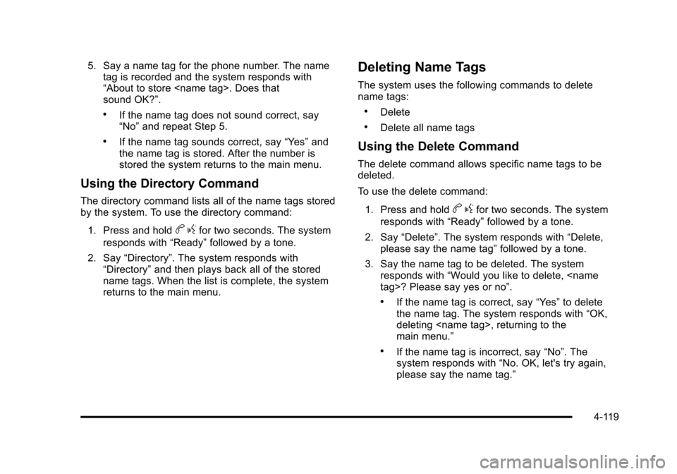 CHEVROLET SUBURBAN 2010 10.G Owners Manual 5. Say a name tag for the phone number. The nametag is recorded and the system responds with
“About to store <name tag>. Does that
sound OK?”.
.If the name tag does not sound correct, say
“No”