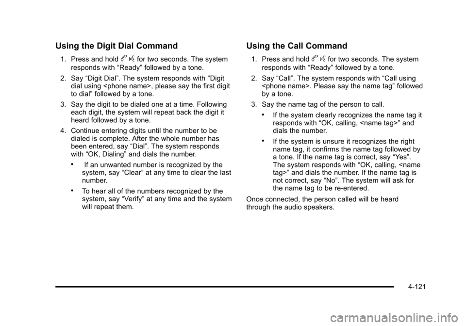 CHEVROLET SUBURBAN 2010 10.G Owners Manual Using the Digit Dial Command
1. Press and holdbgfor two seconds. The system
responds with “Ready”followed by a tone.
2. Say “Digit Dial”. The system responds with “Digit
dial using <phone na