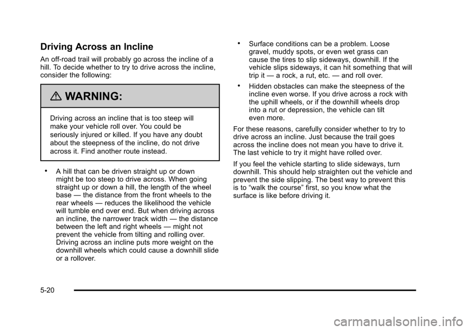 CHEVROLET SUBURBAN 2010 10.G Owners Manual Driving Across an Incline
An off-road trail will probably go across the incline of a
hill. To decide whether to try to drive across the incline,
consider the following:
{WARNING:
Driving across an inc