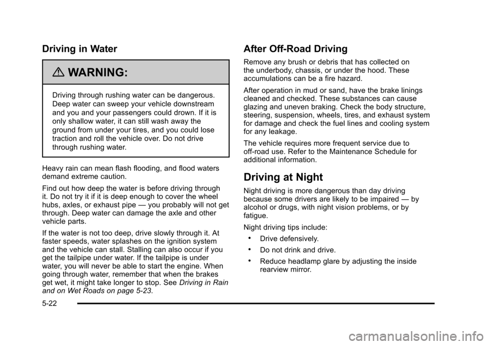 CHEVROLET SUBURBAN 2010 10.G Owners Manual Driving in Water
{WARNING:
Driving through rushing water can be dangerous.
Deep water can sweep your vehicle downstream
and you and your passengers could drown. If it is
only shallow water, it can sti