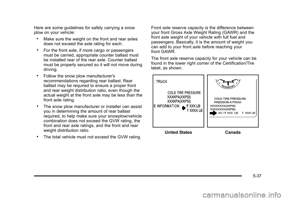 CHEVROLET SUBURBAN 2010 10.G Owners Manual Here are some guidelines for safely carrying a snow
plow on your vehicle:
.Make sure the weight on the front and rear axles
does not exceed the axle rating for each.
.For the front axle, if more cargo