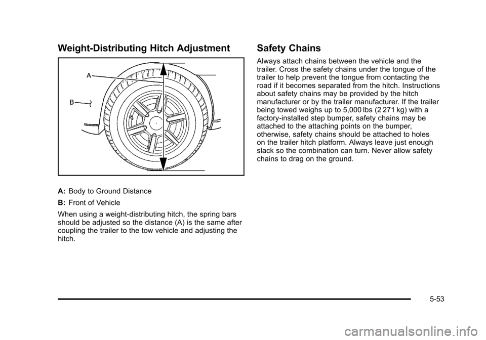 CHEVROLET SUBURBAN 2010 10.G Owners Manual Weight‐Distributing Hitch Adjustment
A:Body to Ground Distance
B: Front of Vehicle
When using a weight-distributing hitch, the spring bars
should be adjusted so the distance (A) is the same after
co
