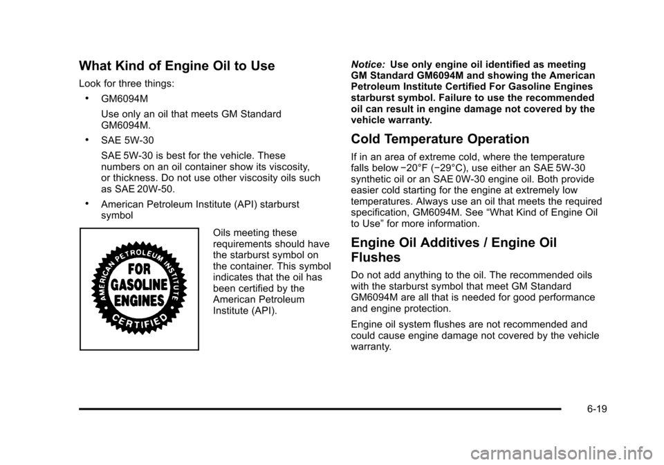 CHEVROLET SUBURBAN 2010 10.G Owners Manual What Kind of Engine Oil to Use
Look for three things:
.GM6094M
Use only an oil that meets GM Standard
GM6094M.
.SAE 5W-30
SAE 5W-30 is best for the vehicle. These
numbers on an oil container show its CHEVROLET SUBURBAN 2010 10.G Owners Manual What Kind of Engine Oil to Use
Look for three things:
.GM6094M
Use only an oil that meets GM Standard
GM6094M.
.SAE 5W-30
SAE 5W-30 is best for the vehicle. These
numbers on an oil container show its