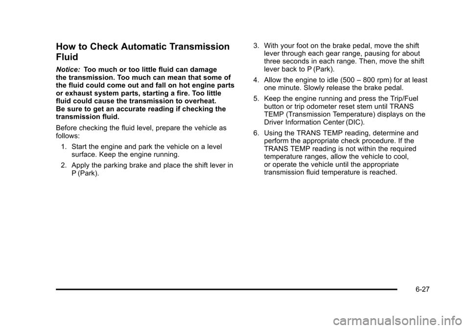 CHEVROLET SUBURBAN 2010 10.G Owners Manual How to Check Automatic Transmission
Fluid
Notice:Too much or too little fluid can damage
the transmission. Too much can mean that some of
the fluid could come out and fall on hot engine parts
or exhau CHEVROLET SUBURBAN 2010 10.G Owners Manual How to Check Automatic Transmission
Fluid
Notice:Too much or too little fluid can damage
the transmission. Too much can mean that some of
the fluid could come out and fall on hot engine parts
or exhau