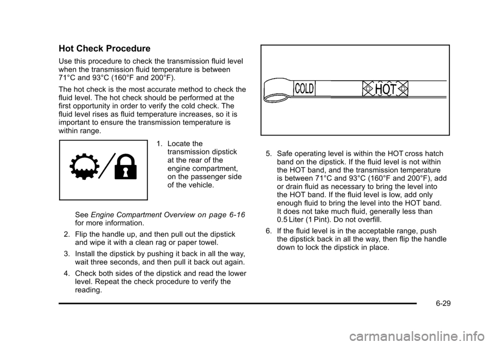 CHEVROLET SUBURBAN 2010 10.G Owners Manual Hot Check Procedure
Use this procedure to check the transmission fluid level
when the transmission fluid temperature is between
71°C and 93°C (160°F and 200°F).
The hot check is the most accurate CHEVROLET SUBURBAN 2010 10.G Owners Manual Hot Check Procedure
Use this procedure to check the transmission fluid level
when the transmission fluid temperature is between
71°C and 93°C (160°F and 200°F).
The hot check is the most accurate