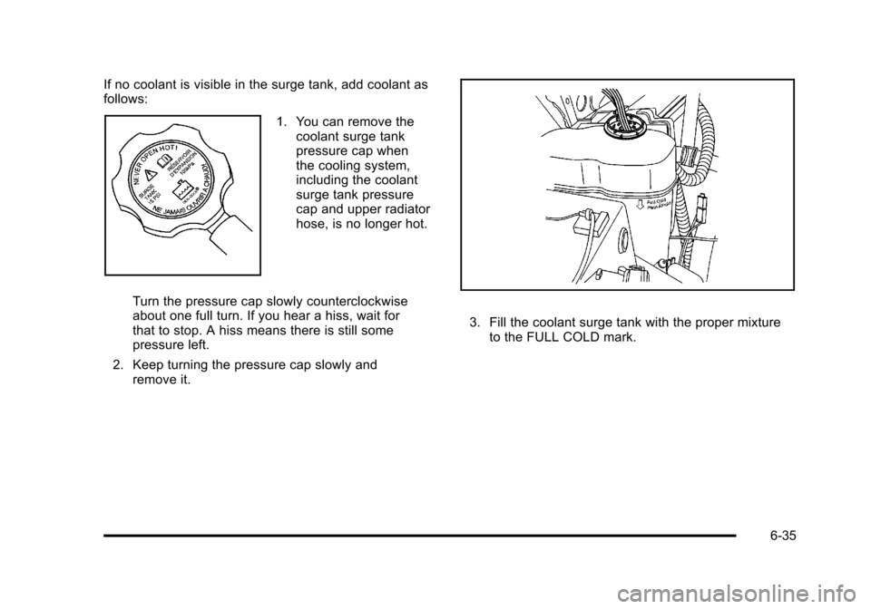 CHEVROLET SUBURBAN 2010 10.G Owners Manual If no coolant is visible in the surge tank, add coolant as
follows:
1. You can remove thecoolant surge tank
pressure cap when
the cooling system,
including the coolant
surge tank pressure
cap and uppe