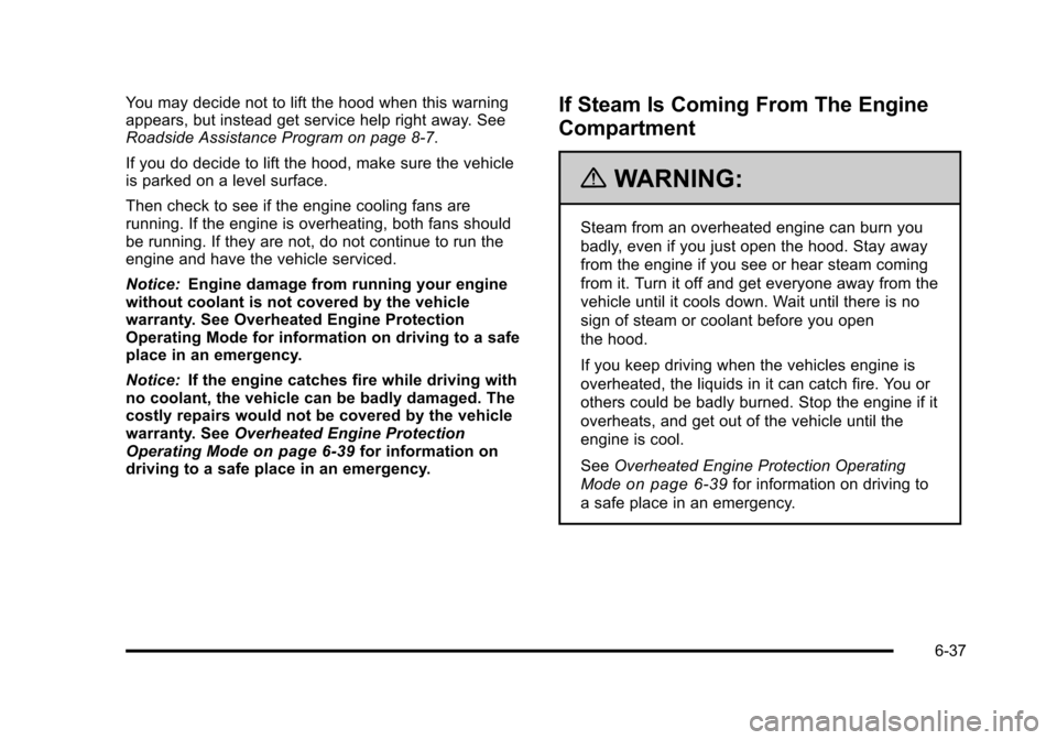 CHEVROLET SUBURBAN 2010 10.G Owners Manual You may decide not to lift the hood when this warning
appears, but instead get service help right away. See
Roadside Assistance Program on page 8‑7.
If you do decide to lift the hood, make sure the 