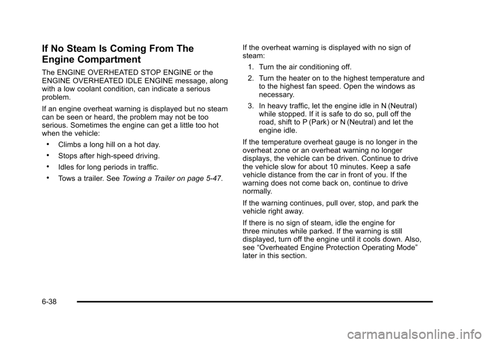 CHEVROLET SUBURBAN 2010 10.G Owners Manual If No Steam Is Coming From The
Engine Compartment
The ENGINE OVERHEATED STOP ENGINE or the
ENGINE OVERHEATED IDLE ENGINE message, along
with a low coolant condition, can indicate a serious
problem.
If