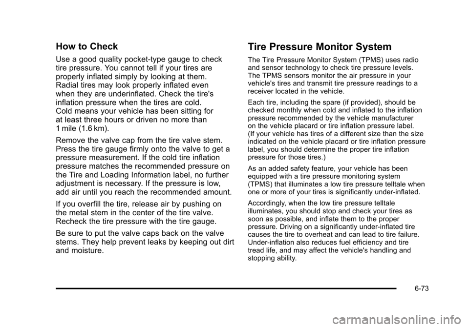 CHEVROLET SUBURBAN 2010 10.G Owners Manual How to Check
Use a good quality pocket-type gauge to check
tire pressure. You cannot tell if your tires are
properly inflated simply by looking at them.
Radial tires may look properly inflated even
wh