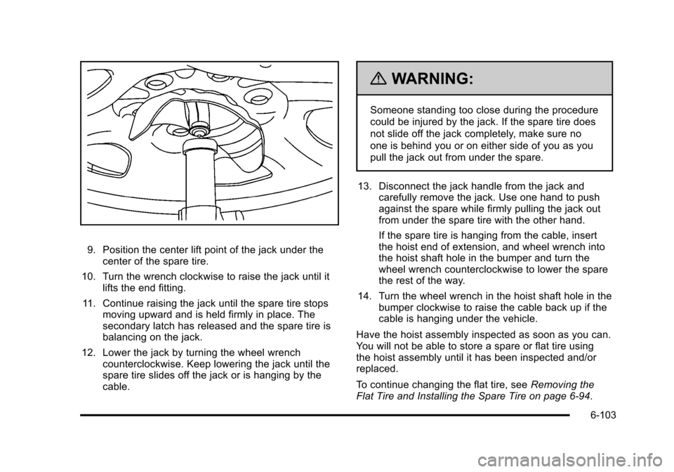 CHEVROLET SUBURBAN 2010 10.G Owners Manual 9. Position the center lift point of the jack under thecenter of the spare tire.
10. Turn the wrench clockwise to raise the jack until it lifts the end fitting.
11. Continue raising the jack until the