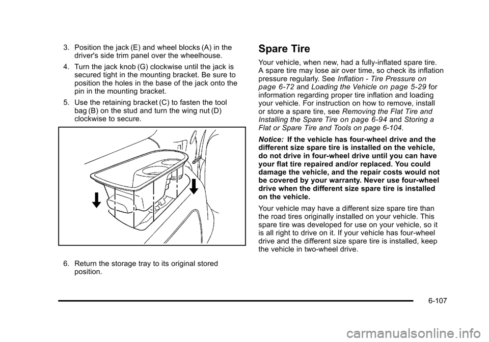 CHEVROLET SUBURBAN 2010 10.G Owners Manual 3. Position the jack (E) and wheel blocks (A) in thedrivers side trim panel over the wheelhouse.
4. Turn the jack knob (G) clockwise until the jack is secured tight in the mounting bracket. Be sure t