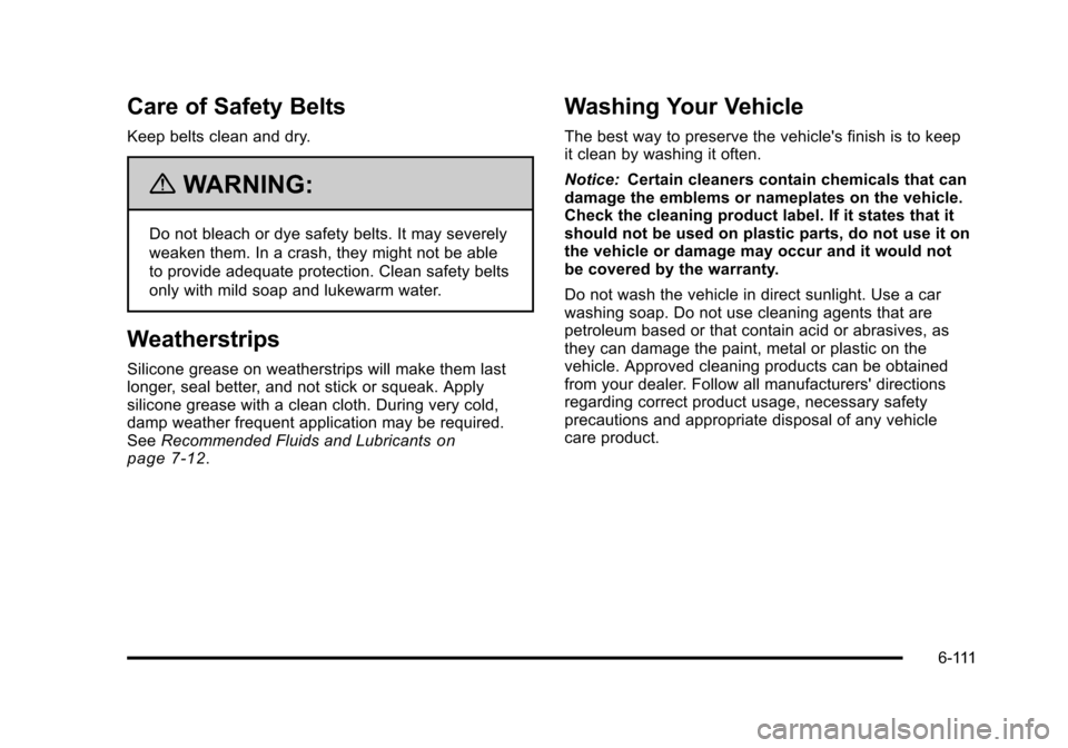 CHEVROLET SUBURBAN 2010 10.G Owners Manual Care of Safety Belts
Keep belts clean and dry.
{WARNING:
Do not bleach or dye safety belts. It may severely
weaken them. In a crash, they might not be able
to provide adequate protection. Clean safety