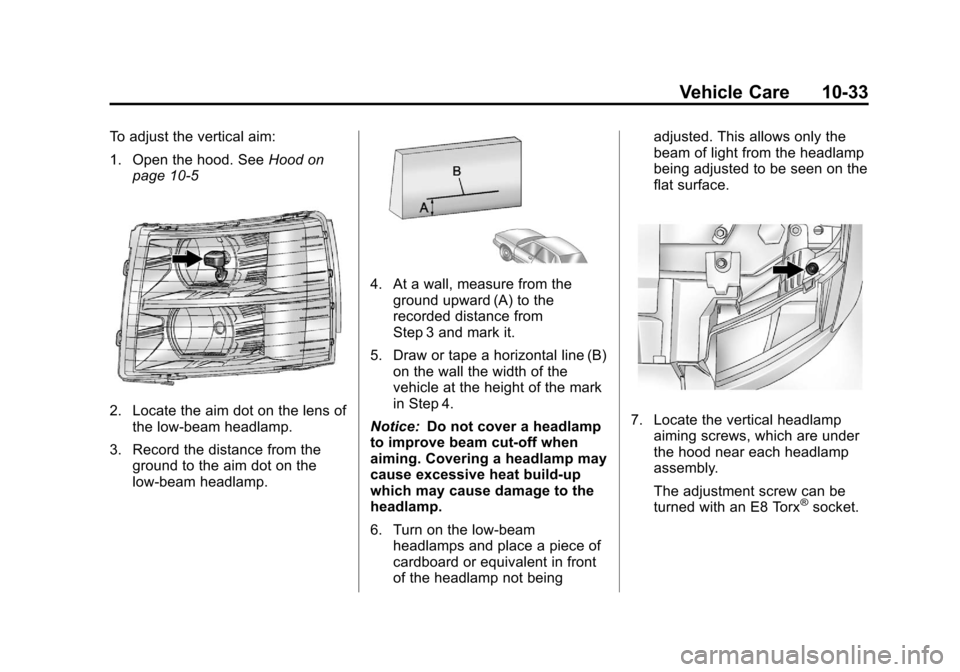 CHEVROLET SUBURBAN 2012 10.G Owners Manual Black plate (33,1)Chevrolet Tahoe/Suburban Owner Manual - 2012
Vehicle Care 10-33
To adjust the vertical aim:
1. Open the hood. SeeHood on
page 10‑5
2. Locate the aim dot on the lens of the low‐be