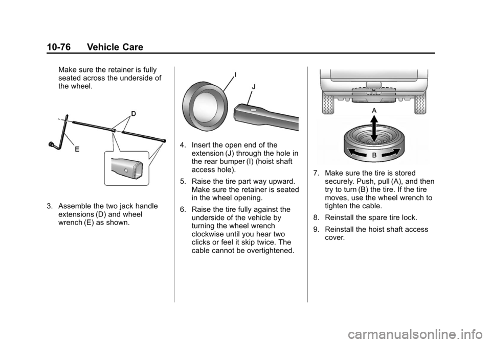CHEVROLET SUBURBAN 2012 10.G Owners Manual Black plate (76,1)Chevrolet Tahoe/Suburban Owner Manual - 2012
10-76 Vehicle Care
Make sure the retainer is fully
seated across the underside of
the wheel.
3. Assemble the two jack handleextensions (D