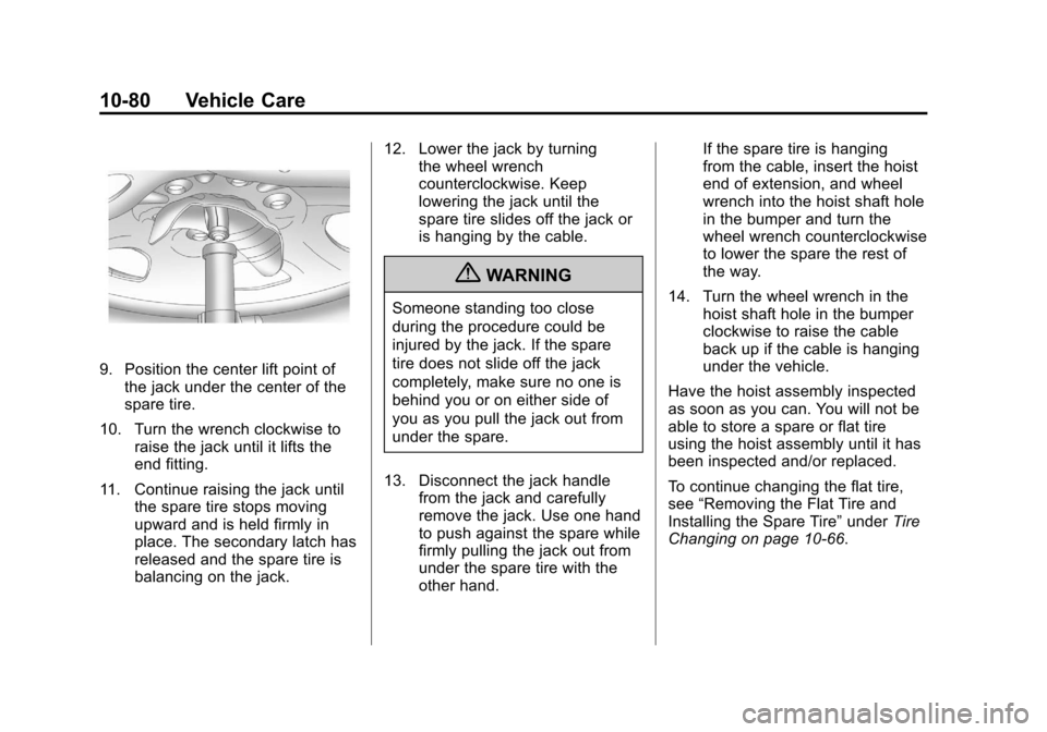 CHEVROLET SUBURBAN 2012 10.G Owners Manual Black plate (80,1)Chevrolet Tahoe/Suburban Owner Manual - 2012
10-80 Vehicle Care
9. Position the center lift point ofthe jack under the center of the
spare tire.
10. Turn the wrench clockwise to rais CHEVROLET SUBURBAN 2012 10.G Owners Manual Black plate (80,1)Chevrolet Tahoe/Suburban Owner Manual - 2012
10-80 Vehicle Care
9. Position the center lift point ofthe jack under the center of the
spare tire.
10. Turn the wrench clockwise to rais