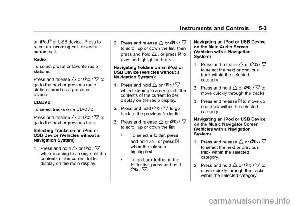 CHEVROLET SUBURBAN 2014 10.G Owners Manual (3,1)Chevrolet Tahoe/Suburban Owner Manual (GMNA-Localizing-U.S./Canada/
Mexico-6081502) - 2014 - crc2 - 9/17/13
Instruments and Controls 5-3
an iPod®or USB device. Press to
reject an incoming call, 