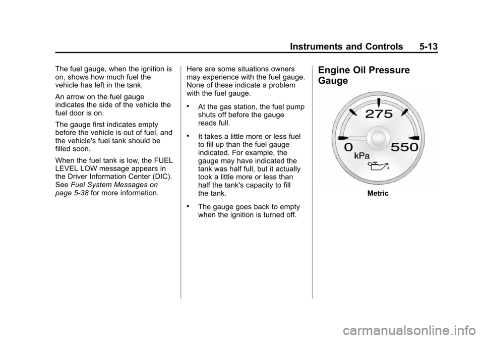 CHEVROLET SUBURBAN 2014 10.G Owners Manual (13,1)Chevrolet Tahoe/Suburban Owner Manual (GMNA-Localizing-U.S./Canada/
Mexico-6081502) - 2014 - crc2 - 9/17/13
Instruments and Controls 5-13
The fuel gauge, when the ignition is
on, shows how much CHEVROLET SUBURBAN 2014 10.G Owners Manual (13,1)Chevrolet Tahoe/Suburban Owner Manual (GMNA-Localizing-U.S./Canada/
Mexico-6081502) - 2014 - crc2 - 9/17/13
Instruments and Controls 5-13
The fuel gauge, when the ignition is
on, shows how much