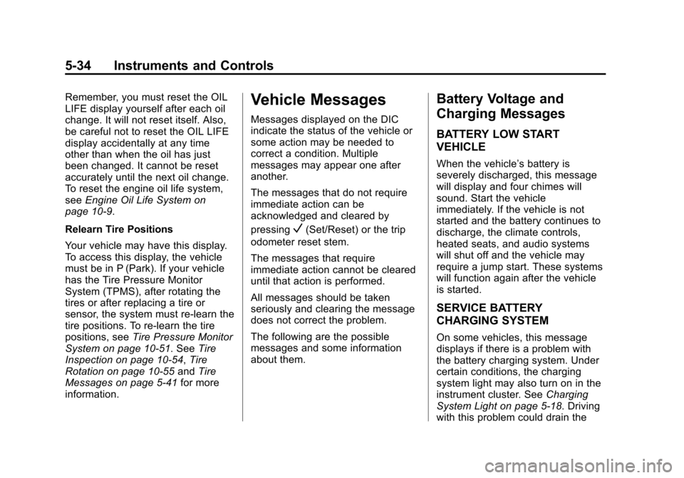 CHEVROLET SUBURBAN 2014 10.G Owners Manual (34,1)Chevrolet Tahoe/Suburban Owner Manual (GMNA-Localizing-U.S./Canada/
Mexico-6081502) - 2014 - crc2 - 9/17/13
5-34 Instruments and Controls
Remember, you must reset the OIL
LIFE display yourself a CHEVROLET SUBURBAN 2014 10.G Owners Manual (34,1)Chevrolet Tahoe/Suburban Owner Manual (GMNA-Localizing-U.S./Canada/
Mexico-6081502) - 2014 - crc2 - 9/17/13
5-34 Instruments and Controls
Remember, you must reset the OIL
LIFE display yourself a