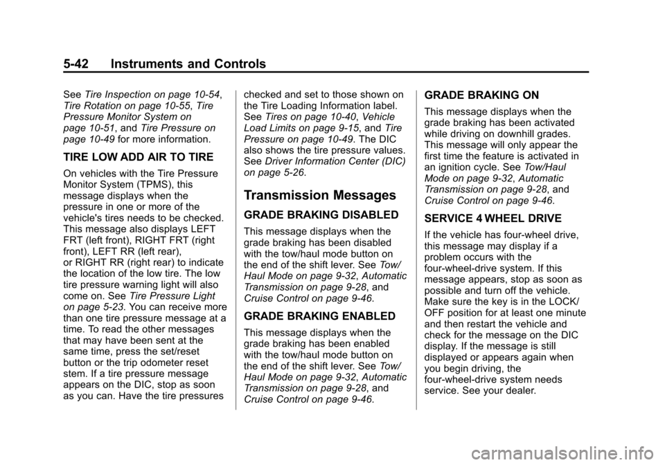CHEVROLET SUBURBAN 2014 10.G Owners Manual (42,1)Chevrolet Tahoe/Suburban Owner Manual (GMNA-Localizing-U.S./Canada/
Mexico-6081502) - 2014 - crc2 - 9/17/13
5-42 Instruments and Controls
SeeTire Inspection on page 10-54,
Tire Rotation on page CHEVROLET SUBURBAN 2014 10.G Owners Manual (42,1)Chevrolet Tahoe/Suburban Owner Manual (GMNA-Localizing-U.S./Canada/
Mexico-6081502) - 2014 - crc2 - 9/17/13
5-42 Instruments and Controls
SeeTire Inspection on page 10-54,
Tire Rotation on page