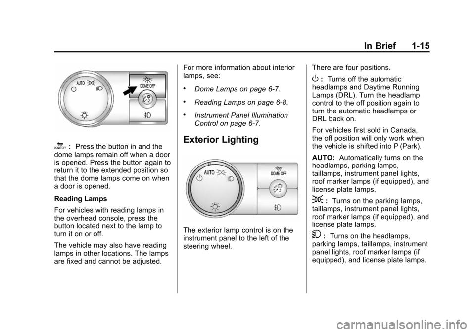 CHEVROLET SUBURBAN 2014 10.G Owners Manual (15,1)Chevrolet Tahoe/Suburban Owner Manual (GMNA-Localizing-U.S./Canada/
Mexico-6081502) - 2014 - crc2 - 9/17/13
In Brief 1-15
k:Press the button in and the
dome lamps remain off when a door
is opene CHEVROLET SUBURBAN 2014 10.G Owners Manual (15,1)Chevrolet Tahoe/Suburban Owner Manual (GMNA-Localizing-U.S./Canada/
Mexico-6081502) - 2014 - crc2 - 9/17/13
In Brief 1-15
k:Press the button in and the
dome lamps remain off when a door
is opene
