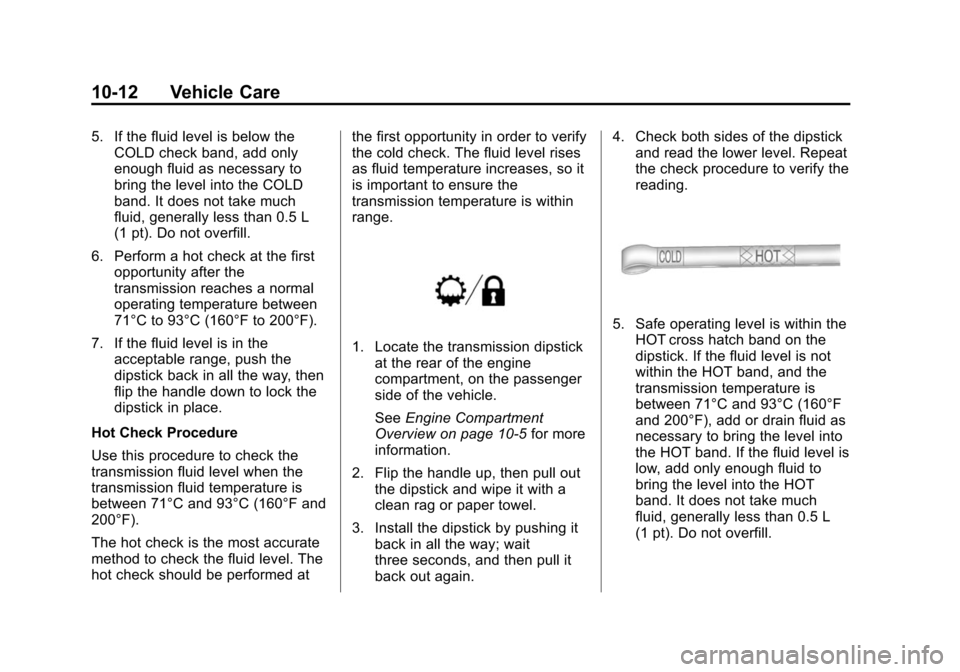 CHEVROLET SUBURBAN 2014 10.G Owners Manual (12,1)Chevrolet Tahoe/Suburban Owner Manual (GMNA-Localizing-U.S./Canada/
Mexico-6081502) - 2014 - crc2 - 9/17/13
10-12 Vehicle Care
5. If the fluid level is below theCOLD check band, add only
enough CHEVROLET SUBURBAN 2014 10.G Owners Manual (12,1)Chevrolet Tahoe/Suburban Owner Manual (GMNA-Localizing-U.S./Canada/
Mexico-6081502) - 2014 - crc2 - 9/17/13
10-12 Vehicle Care
5. If the fluid level is below theCOLD check band, add only
enough