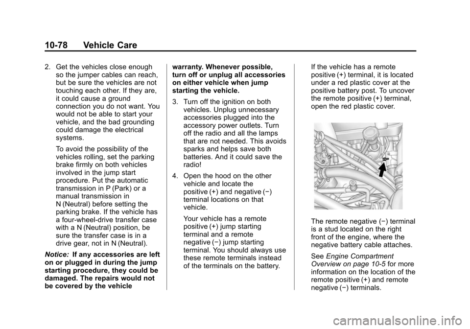 CHEVROLET SUBURBAN 2014 10.G Owners Manual (78,1)Chevrolet Tahoe/Suburban Owner Manual (GMNA-Localizing-U.S./Canada/
Mexico-6081502) - 2014 - crc2 - 9/17/13
10-78 Vehicle Care
2. Get the vehicles close enoughso the jumper cables can reach,
but
