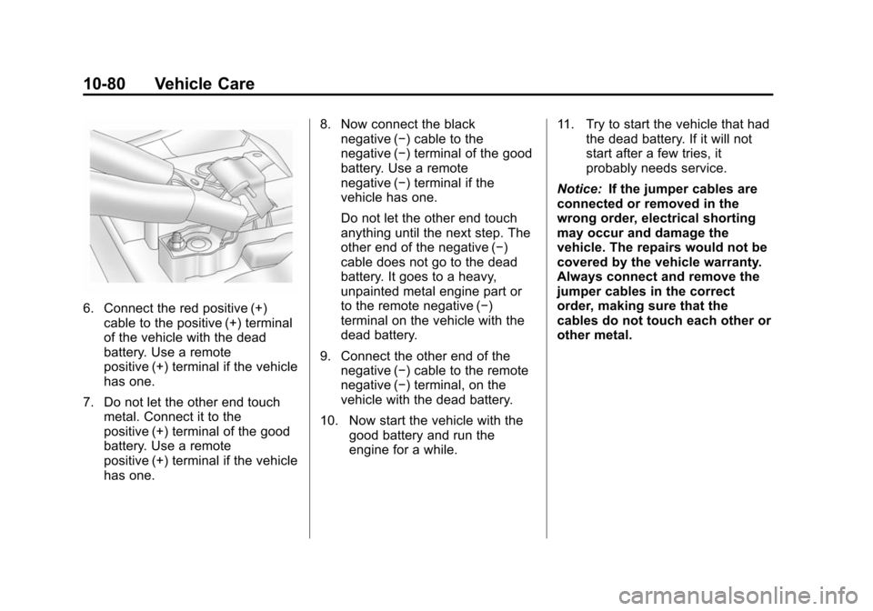 CHEVROLET SUBURBAN 2014 10.G Owners Manual (80,1)Chevrolet Tahoe/Suburban Owner Manual (GMNA-Localizing-U.S./Canada/
Mexico-6081502) - 2014 - crc2 - 9/17/13
10-80 Vehicle Care
6. Connect the red positive (+)cable to the positive (+) terminal
o