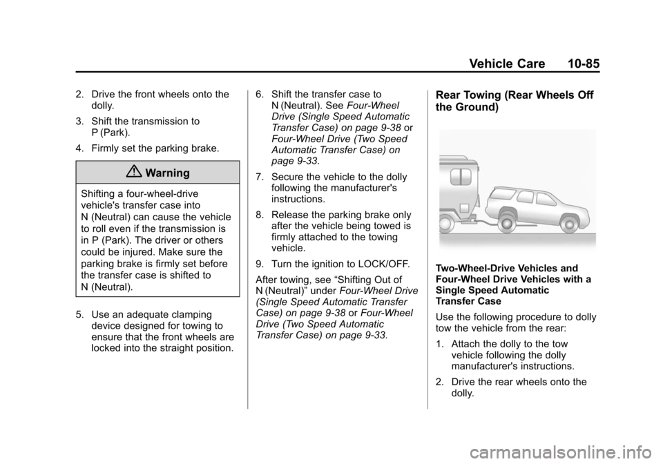 CHEVROLET SUBURBAN 2014 10.G Owners Manual (85,1)Chevrolet Tahoe/Suburban Owner Manual (GMNA-Localizing-U.S./Canada/
Mexico-6081502) - 2014 - crc2 - 9/17/13
Vehicle Care 10-85
2. Drive the front wheels onto thedolly.
3. Shift the transmission CHEVROLET SUBURBAN 2014 10.G Owners Manual (85,1)Chevrolet Tahoe/Suburban Owner Manual (GMNA-Localizing-U.S./Canada/
Mexico-6081502) - 2014 - crc2 - 9/17/13
Vehicle Care 10-85
2. Drive the front wheels onto thedolly.
3. Shift the transmission