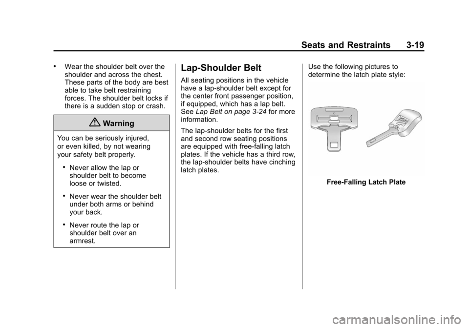 CHEVROLET SUBURBAN 2014 10.G Owners Manual (19,1)Chevrolet Tahoe/Suburban Owner Manual (GMNA-Localizing-U.S./Canada/
Mexico-6081502) - 2014 - crc2 - 9/17/13
Seats and Restraints 3-19
.Wear the shoulder belt over the
shoulder and across the che CHEVROLET SUBURBAN 2014 10.G Owners Manual (19,1)Chevrolet Tahoe/Suburban Owner Manual (GMNA-Localizing-U.S./Canada/
Mexico-6081502) - 2014 - crc2 - 9/17/13
Seats and Restraints 3-19
.Wear the shoulder belt over the
shoulder and across the che