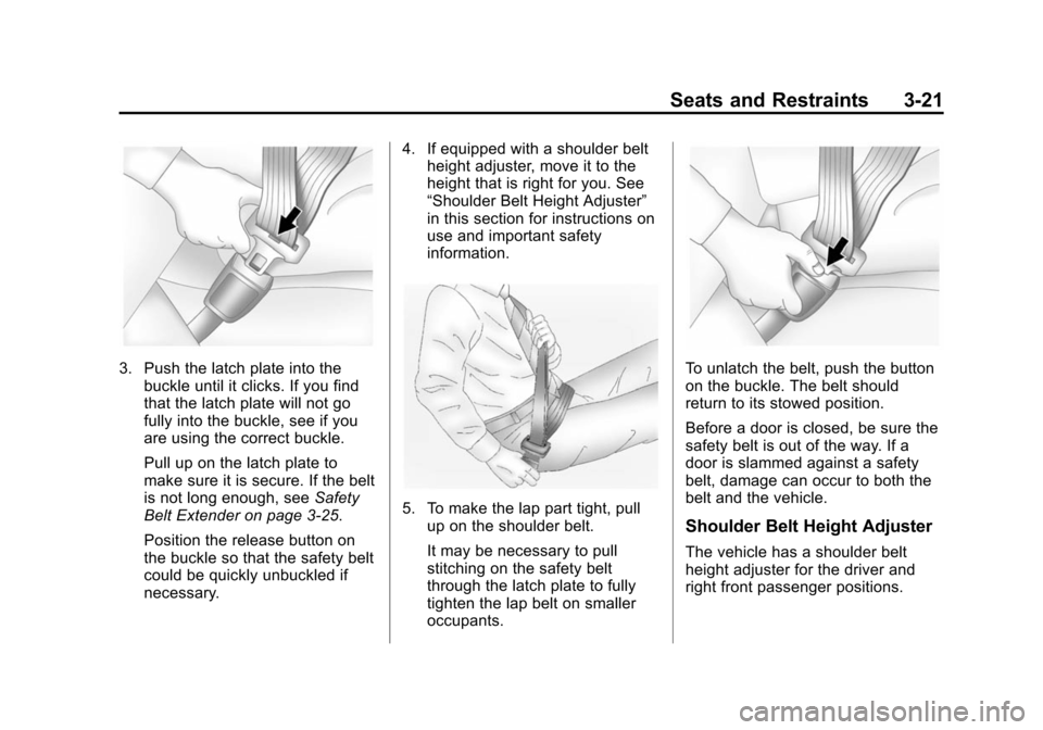 CHEVROLET SUBURBAN 2014 10.G Owners Manual (21,1)Chevrolet Tahoe/Suburban Owner Manual (GMNA-Localizing-U.S./Canada/
Mexico-6081502) - 2014 - crc2 - 9/17/13
Seats and Restraints 3-21
3. Push the latch plate into thebuckle until it clicks. If y CHEVROLET SUBURBAN 2014 10.G Owners Manual (21,1)Chevrolet Tahoe/Suburban Owner Manual (GMNA-Localizing-U.S./Canada/
Mexico-6081502) - 2014 - crc2 - 9/17/13
Seats and Restraints 3-21
3. Push the latch plate into thebuckle until it clicks. If y