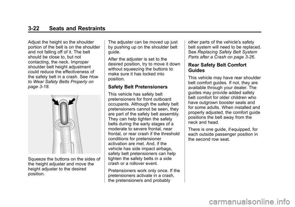 CHEVROLET SUBURBAN 2014 10.G Owners Manual (22,1)Chevrolet Tahoe/Suburban Owner Manual (GMNA-Localizing-U.S./Canada/
Mexico-6081502) - 2014 - crc2 - 9/17/13
3-22 Seats and Restraints
Adjust the height so the shoulder
portion of the belt is on CHEVROLET SUBURBAN 2014 10.G Owners Manual (22,1)Chevrolet Tahoe/Suburban Owner Manual (GMNA-Localizing-U.S./Canada/
Mexico-6081502) - 2014 - crc2 - 9/17/13
3-22 Seats and Restraints
Adjust the height so the shoulder
portion of the belt is on