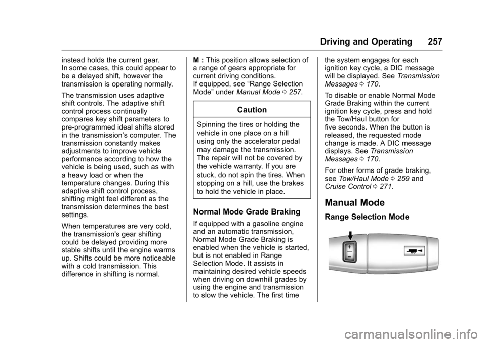 CHEVROLET SUBURBAN 2016 11.G Owners Manual Chevrolet Tahoe/Suburban Owner Manual (GMNA-Localizing-U.S./Canada/
Mexico-9159366) - 2016 - crc - 5/20/15
Driving and Operating 257
instead holds the current gear.
In some cases, this could appear to