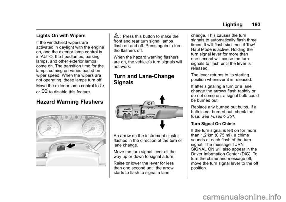 CHEVROLET SUBURBAN 2017 11.G Owners Manual Chevrolet Tahoe/Suburban Owner Manual (GMNA-Localizing-U.S./Canada/
Mexico-9955986) - 2017 - crc - 7/5/16
Lighting 193
Lights On with Wipers
If the windshield wipers are
activated in daylight with the