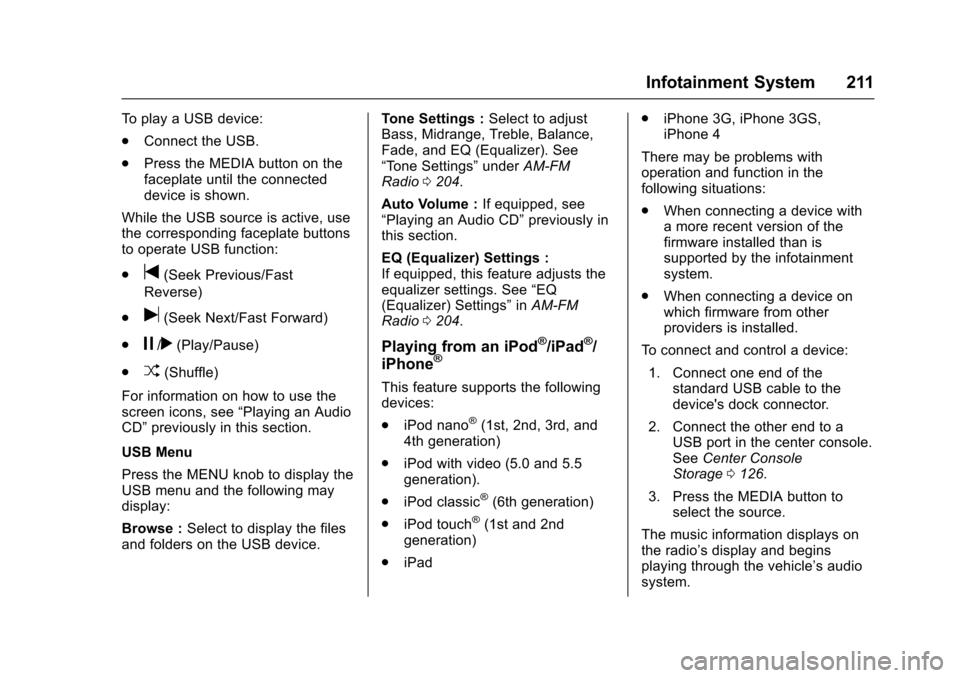 CHEVROLET SUBURBAN 2017 11.G Owners Manual Chevrolet Tahoe/Suburban Owner Manual (GMNA-Localizing-U.S./Canada/
Mexico-9955986) - 2017 - crc - 7/5/16
Infotainment System 211
To play a USB device:
.Connect the USB.
. Press the MEDIA button on th