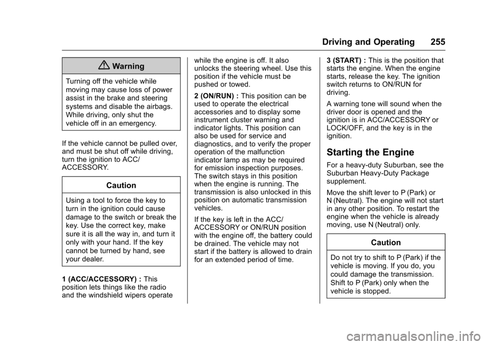 CHEVROLET SUBURBAN 2017 11.G Owners Manual Chevrolet Tahoe/Suburban Owner Manual (GMNA-Localizing-U.S./Canada/
Mexico-9955986) - 2017 - crc - 7/5/16
Driving and Operating 255
{Warning
Turning off the vehicle while
moving may cause loss of powe CHEVROLET SUBURBAN 2017 11.G Owners Manual Chevrolet Tahoe/Suburban Owner Manual (GMNA-Localizing-U.S./Canada/
Mexico-9955986) - 2017 - crc - 7/5/16
Driving and Operating 255
{Warning
Turning off the vehicle while
moving may cause loss of powe